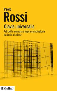 Clavis universalis. Arti della memoria e logica combinatoria da Lullo a Leibniz