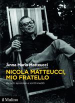 Nicola Matteucci, mio fratello. Ricordi, epistolari e scritti inediti