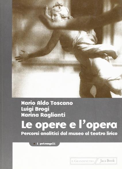Le opere e l'opera. Percorsi analitici dal museo al teatro lirico - Mario A. Toscano,Luigi Brogi,Marina Raglianti - copertina