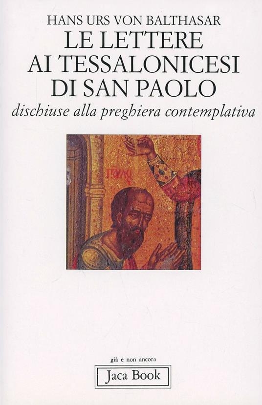 Le lettere ai Tessalonicesi di San Paolo. Dischiuse alla preghiera  contemplativa - Hans Urs von Balthasar - Libro - Jaca Book - Già e non  ancora.Opere di Balthasar | IBS