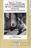 La formazione di Le Corbusier. Idealismo e movimento moderno - Paul V. Turner - copertina