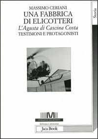 Una fabbrica di elicotteri. L'Agusta di Cascina Costa. Testimoni e protagonisti - Massimo Ceriani - copertina