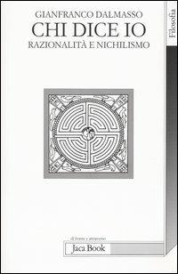 Chi dice io. Razionalità e nichilismo - Gianfranco Dalmasso - Libro - Jaca  Book - Di fronte e attraverso. Filosofia | IBS