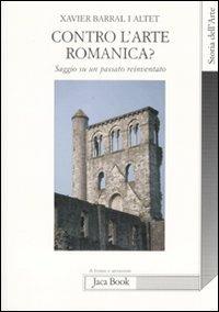 Contro l'arte romanica? Saggio su un passato reinventato - Xavier Barral i Altet - copertina