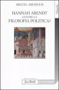 Hanna Arendt contro la filosofia politica? - Miguel Abensour - copertina