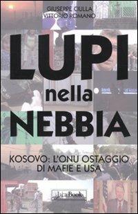 Lupi nella nebbia. Kosovo: l'Onu ostaggio di mafie e Usa - Giuseppe Ciulla,Vittorio Romano - copertina