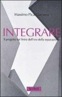 Integrare. Il progetto sul finire dell'era della separazione - Massimo Pica Ciamarra - copertina