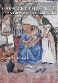 La Cappella Caracciolo del Sole a San Giovanni a Carbonara. Ediz. illustrata - Anna Delle Foglie - copertina