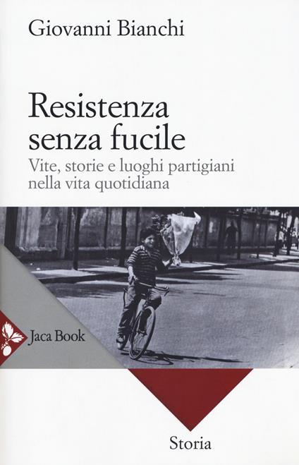 Resistenza senza fucile. Vite, storie e luoghi partigiani nella vita quotidiana - Giovanni Bianchi - copertina