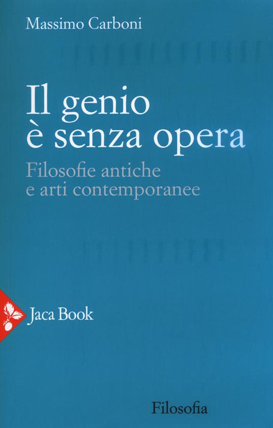 Il genio è senza opera. Filosofie antiche e arti contemporanee - Massimo Carboni - copertina