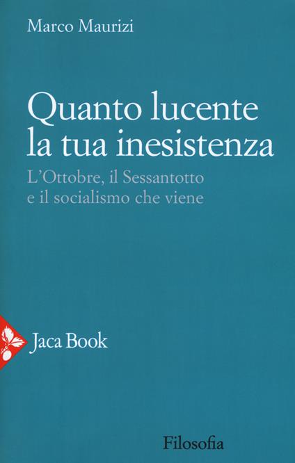 Quanto lucente la tua inesistenza. L'Ottobre, il Sessantotto e il socialismo che viene - Marco Maurizi - copertina