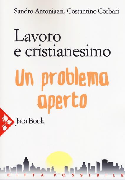 Lavoro e cristianesimo. Un problema aperto - Sandro Antoniazzi,Costantino Corbari - copertina