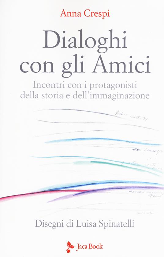 Dialoghi con gli amici. Incontri con i protagonisti della storia e dell'immaginazione - Anna Crespi - copertina