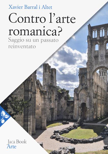 Contro l'arte romanica? Saggio su un passato reinventato - Xavier Barral i Altet - copertina