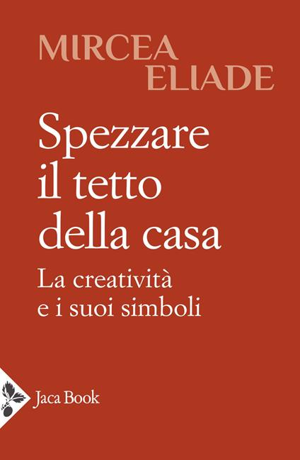 Spezzare il tetto della casa. La creatività e i suoi simboli - Mircea Eliade - copertina