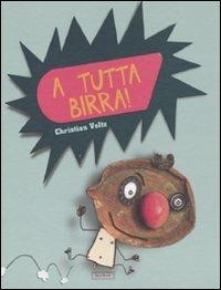 A tutta birra! Ediz. illustrata - Christian Voltz - copertina