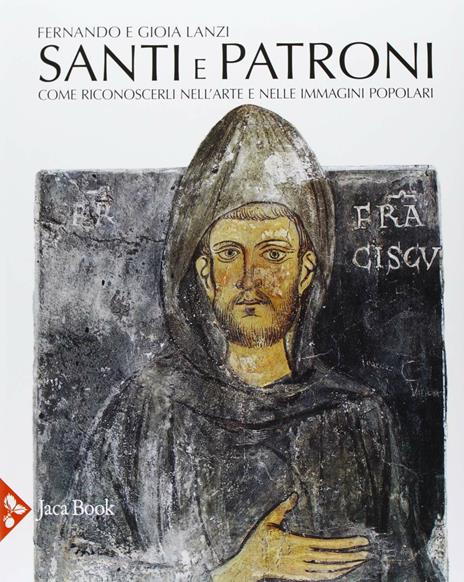 Santi e patroni. Come riconoscerli nell'arte e nelle immagini popolari. Ediz. illustrata - Fernando Lanzi,Gioia Lanzi - 2