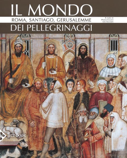 Il mondo dei pellegrinaggi. Roma, Santiago, Gerusalemme. Nuova ediz. - copertina