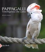 Pappagalli. L'intelligenza che canta. Ediz. illustrata