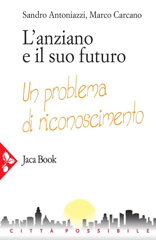 L' anziano e il suo futuro. Un problema di riconoscimento - Sandro Antoniazzi,Marco Carcano - ebook