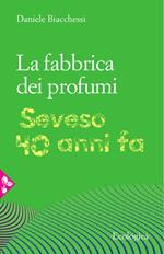 La fabbrica dei profumi. Seveso, 40 anni fa