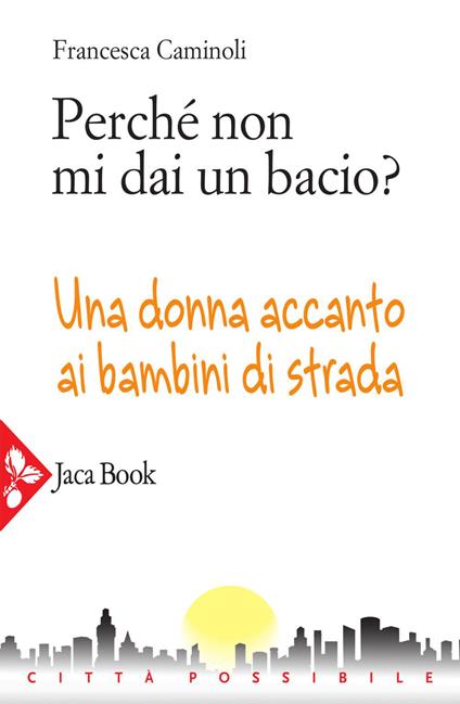 Perché non mi dai un bacio? Una donna accanto ai bambini di strada - Francesca Caminoli - ebook