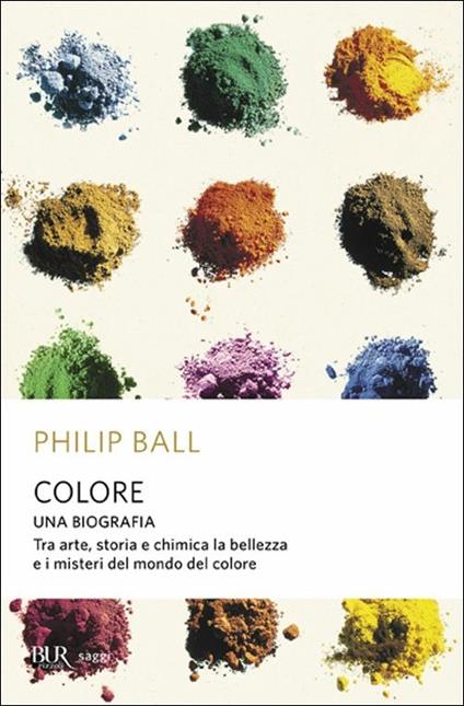 Colore. Una biografia. Tra arte storia e chimica, la bellezza e i misteri del mondo del colore - Philip Ball - copertina