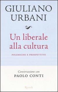 Un liberale alla cultura. Polemiche e prospettive - Giuliano Urbani,Paolo Conti - copertina