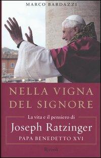 Nella vigna del Signore. La vita e il pensiero di Joseph Ratzinger, papa Benedetto XVI - Marco Bardazzi - copertina