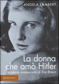 La donna che amò Hitler. La storia sconosciuta di Eva Braun - Angela Lambert - copertina