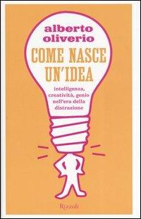 Come nasce un'idea. Intelligenza, creatività, genio nell'era della distruzione - Alberto Oliverio - copertina