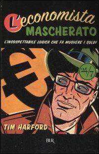 L'economista mascherato. L'insospettabile logica che fa muovere i soldi - Tim Harford - copertina