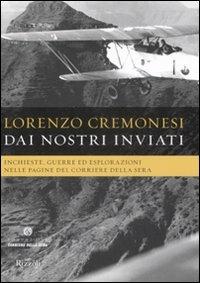 Dai nostri inviati. Inchieste, guerre ed esplorazioni nelle pagine del«Corriere della Sera». Ediz. illustrata - Lorenzo Cremonesi - copertina