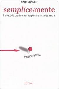 Semplice-mente. Il metodo pratico per ragionare in linea retta - Mark  Joyner - Libro - Rizzoli - | IBS