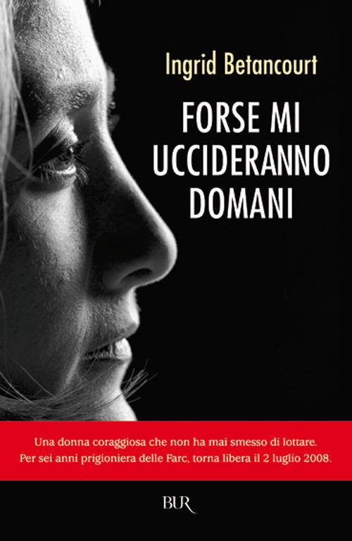 Forse mi uccideranno domani - Ingrid Betancourt - copertina