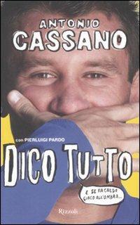 Dico tutto. E se fa caldo gioco all'ombra - Antonio Cassano,Pierluigi Pardo - copertina