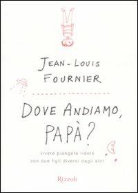 Dove andiamo, papà? Vivere, piangere, ridere con due figli diversi dagli altri - Jean-Louis Fournier - copertina