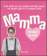 Mamma. Istruzioni per l'uso. Tutto quello che ogni mamma dovrebbe sapere, ma nessun figlio ha il coraggio di dirle. Ediz. illustrata