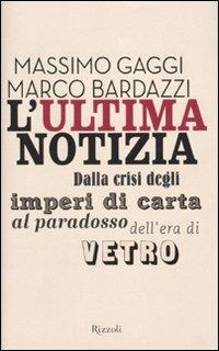 L'ultima notizia. Dalla crisi degli imperi di carta al paradosso dell'era di vetro - Marco Bardazzi,Massimo Gaggi - copertina