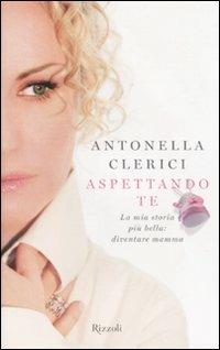 Aspettando te. La mia storia più bella: diventare mamma - Antonella Clerici - 3