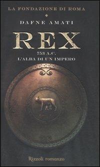 Rex. 753 a. C. L'alba di un Impero. La fondazione di Roma - Dafne Amati - copertina