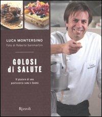 Golosi di salute. Il piacere di una pasticceria sana e buona. Ediz.  illustrata - Luca Montersino - Libro - Rizzoli - Manuali italiani | IBS