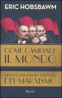 Come cambiare il mondo. Perché riscoprire l'eredità del marxismo - Eric J.  Hobsbawm - Libro - Rizzoli - Saggi stranieri