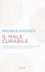 Il male curabile. La sfida di Mauro Ferrari, il matematico italiano che sta rivoluzionando la lotta ai tumori