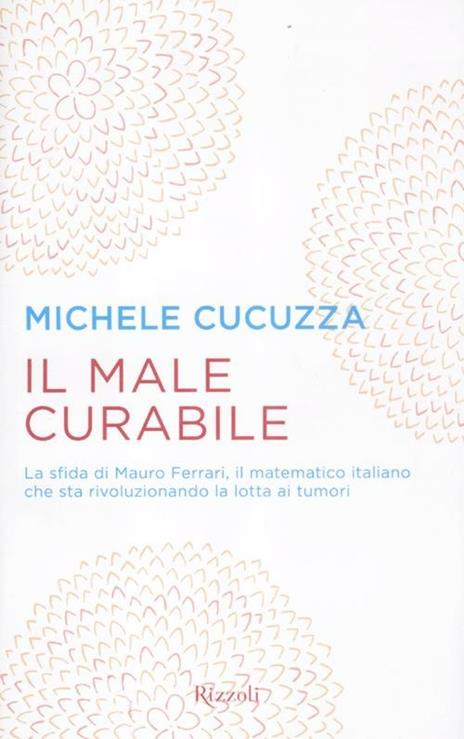 Il male curabile. La sfida di Mauro Ferrari, il matematico italiano che sta rivoluzionando la lotta ai tumori - Michele Cucuzza - 5