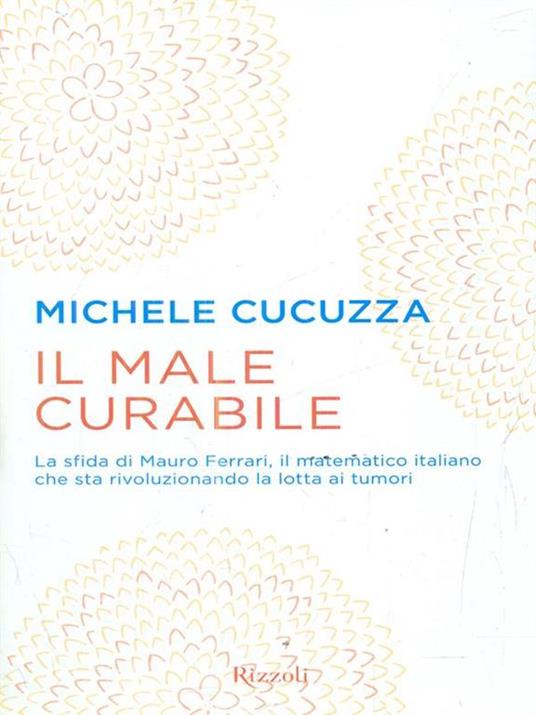 Il male curabile. La sfida di Mauro Ferrari, il matematico italiano che sta rivoluzionando la lotta ai tumori - Michele Cucuzza - 6