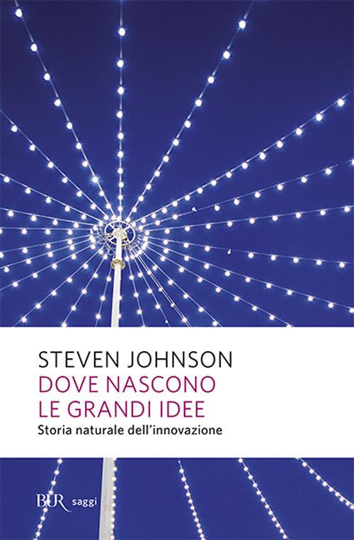 Dove nascono le grandi idee. Storia naturale dell'innovazione - Steven  Johnson - Libro - Rizzoli - BUR Saggi