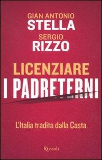 Licenziare i padreterni. L'Italia tradita dalla casta - Gian Antonio Stella  - Sergio Rizzo - - Libro - Rizzoli - Saggi italiani | IBS