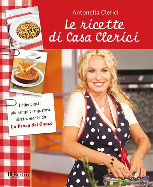 Le ricette di Casa Clerici - Antonella Clerici - Libro - Rizzoli - BUR  Burextra | IBS