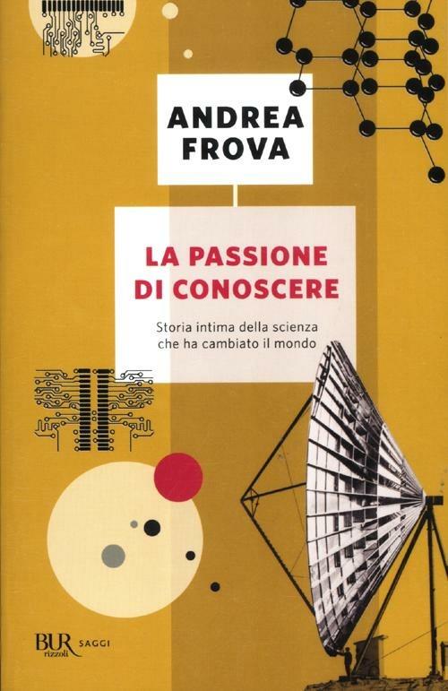 La passione di conoscere. Storia intima della scienza che ha cambiato il mondo - Andrea Frova - copertina